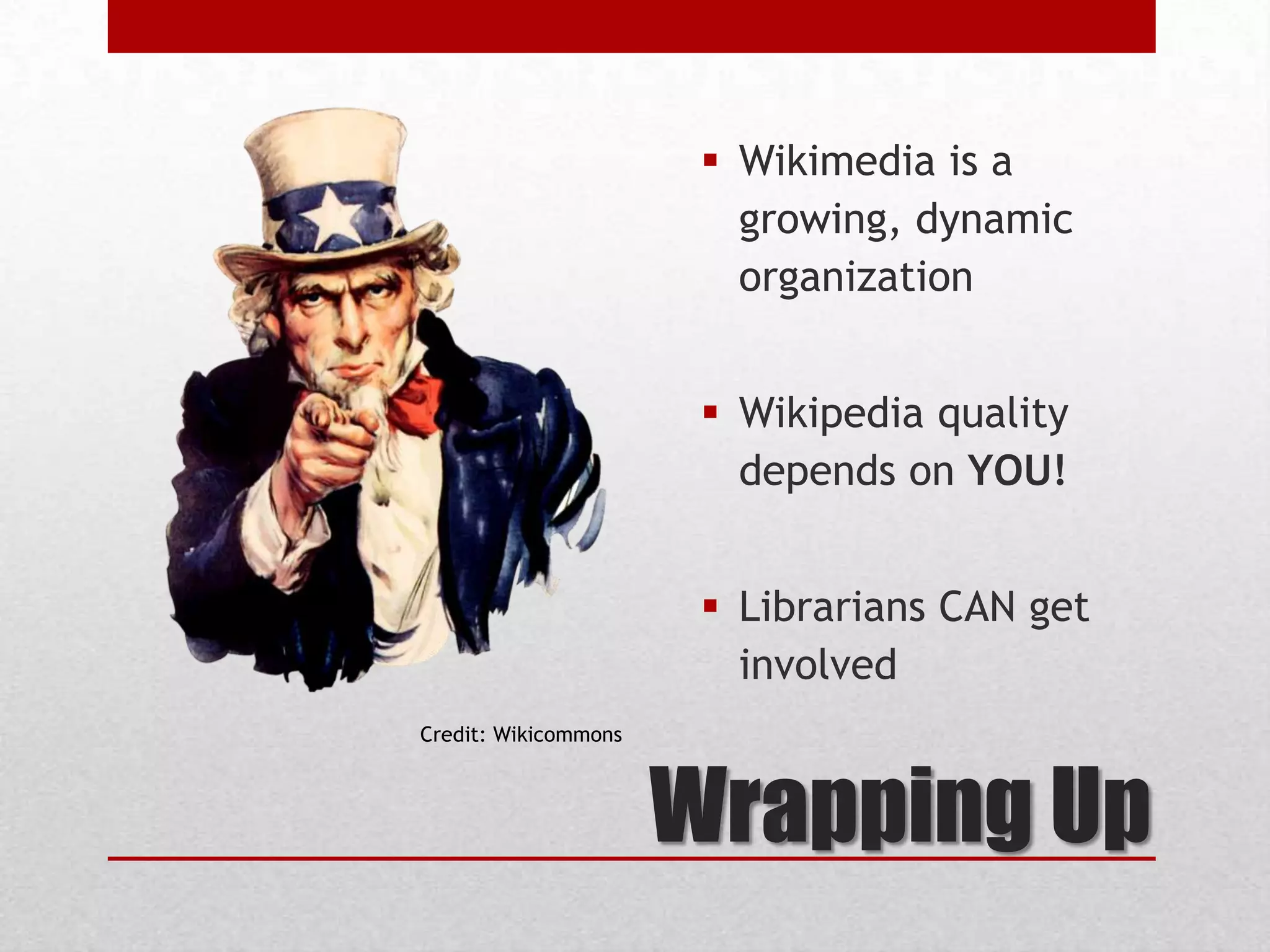 Wrapping Up
 Wikimedia is a
growing, dynamic
organization
 Wikipedia quality
depends on YOU!
 Librarians CAN get
involved
Credit: Wikicommons
 