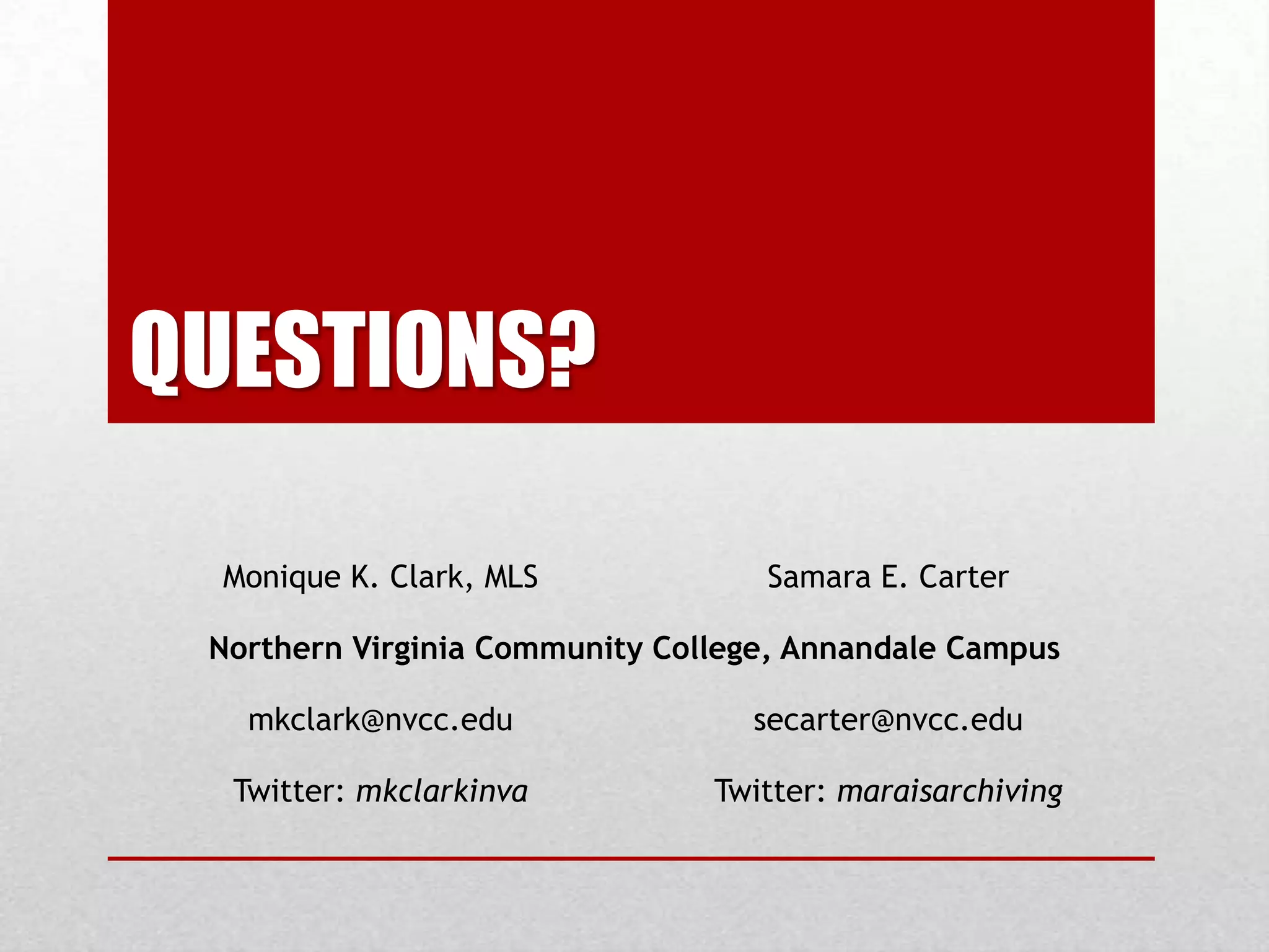 QUESTIONS?
Monique K. Clark, MLS Samara E. Carter
Northern Virginia Community College, Annandale Campus
mkclark@nvcc.edu secarter@nvcc.edu
Twitter: mkclarkinva Twitter: maraisarchiving
 