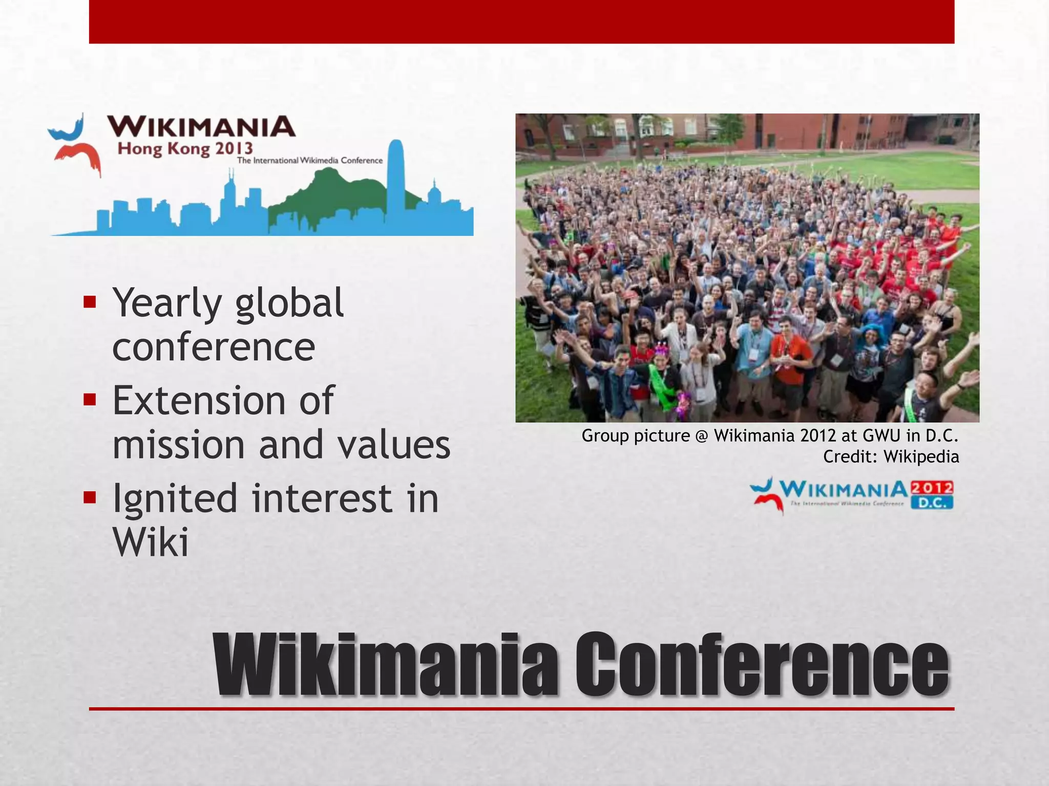 Wikimania Conference
 Yearly global
conference
 Extension of
mission and values
 Ignited interest in
Wiki
Group picture @ Wikimania 2012 at GWU in D.C.
Credit: Wikipedia
 