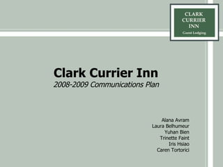 Clark Currier Inn 2008-2009 Communications Plan Alana Avram Laura Belhumeur Yuhan Bien Trinette Faint Iris Hsiao Caren Tortorici 