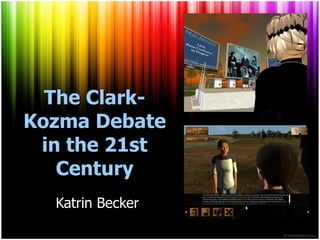 The Clark-Kozma Debate in the 21st Century Katrin Becker 