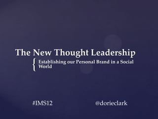 The New Thought Leadership
   {   Establishing our Personal Brand in a Social
       World




   #IMS12                       @dorieclark
 