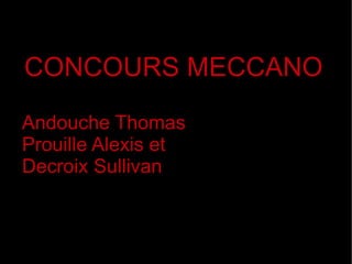 CONCOURS MECCANO
Andouche Thomas
Prouille Alexis et
Decroix Sullivan
 