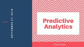 SEPTEMBER27,2019
Clark Boyd
Predictive
Analytics
 