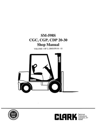 Copyrighted Material
Intended for CLARK dealers only
Do not sell or distribute
SM498S
CGC, CGP, CDP 20-30
Shop Manual
VOLUME 1 OF 2, GROUPS 00 - 03
 