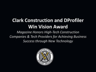 Clark Construction and DProfiler
        Win Vision Award
   Magazine Honors High-Tech Construction
Companies & Tech Providers for Achieving Business
       Success through New Technology
 