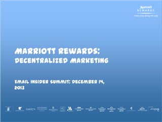 Marriott Rewards:
Decentralized Marketing
+
Email Insider Summit: December 14,
2013

 