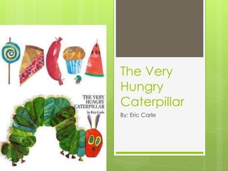 The Very
Hungry
Caterpillar
By: Eric Carle
 