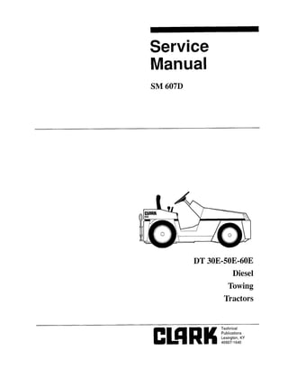 Copyrighted Material
Intended for CLARK dealers only
Do not sell or distribute
Service
Manual
SM 607D
DT 30E-50E-60E
Diesel
Towing
Tractors
 