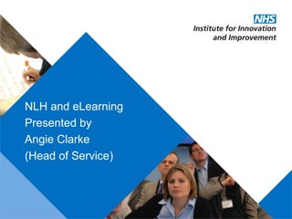 NLH and eLearning
Presented by
Angie Clarke
(Head of Service)
 