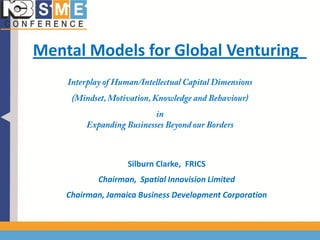 Mental Models for Global Venturing
Silburn Clarke, FRICS
Chairman, Spatial Innovision Limited
Chairman, Jamaica Business Development Corporation
 