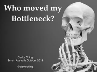 Who moved my
Bottleneck?
Clarke Ching

Scrum Australia October 2018

 
@clarkeching
 