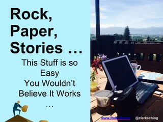 www.Rolls.Rocks @clarkeching
Rock,
Paper,
Stories …
This Stuff is so
Easy
You Wouldn’t
Believe It Works
…
 