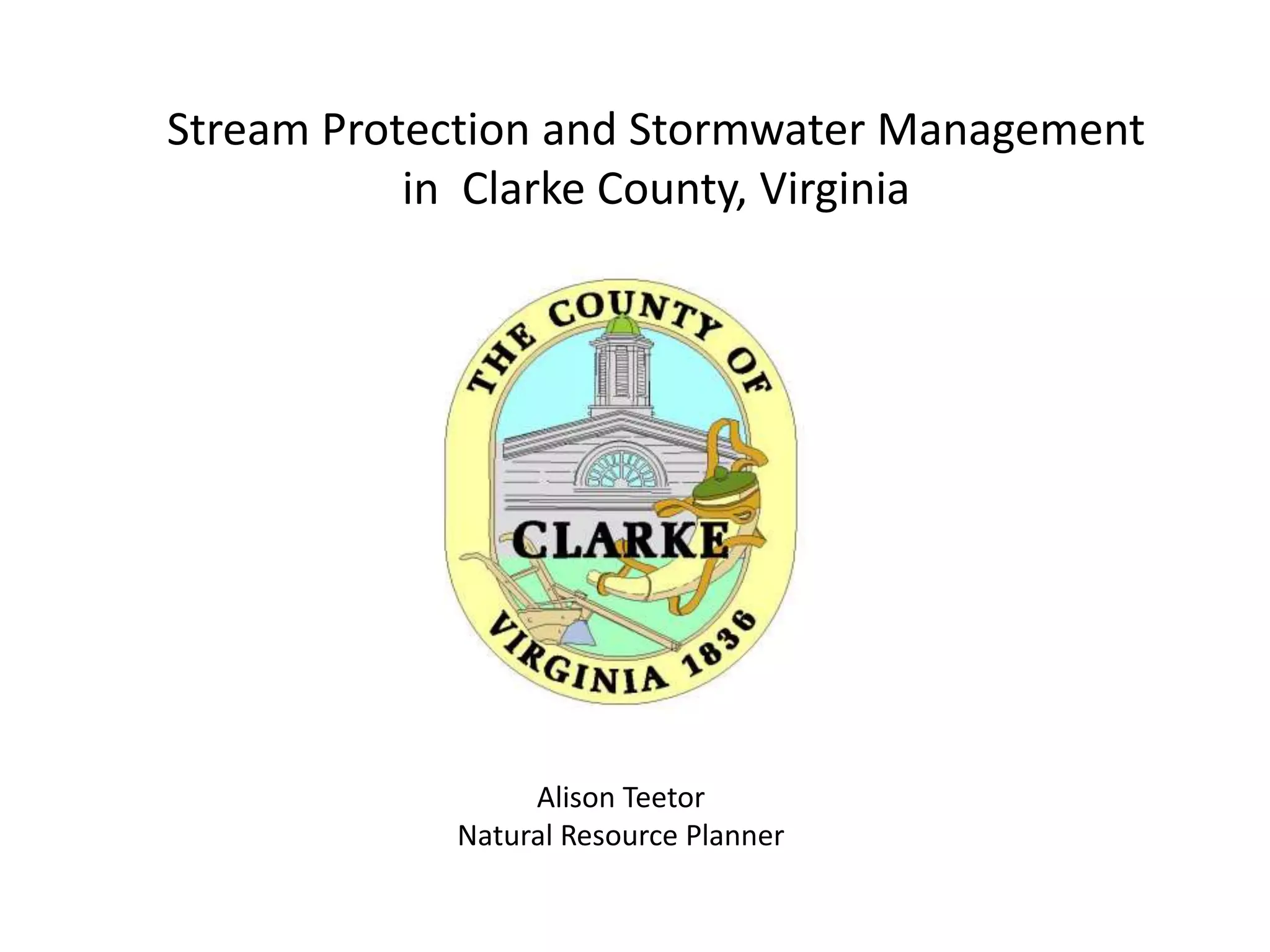 Stream Protection and Stormwater Management
in Clarke County, Virginia
Alison Teetor
Natural Resource Planner