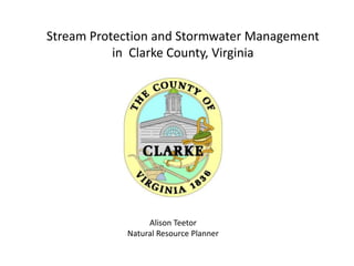 Stream Protection and Stormwater Management
in Clarke County, Virginia
Alison Teetor
Natural Resource Planner
 