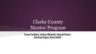 Clarke County
Mentor Program
Turner Fordham, Lindsey Wesloski, Hannah Hester,
Courtney Gupta, Grace Hulett
 