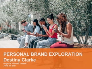 PERSONAL BRAND EXPLORATION
Destiny Clarke
Project & Portfolio I: Week 1
JUNE 06, 2021
 