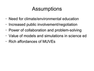 Assumptions <ul><li>Need for climate/environmental education </li></ul><ul><li>Increased public involvement/negotiation </...