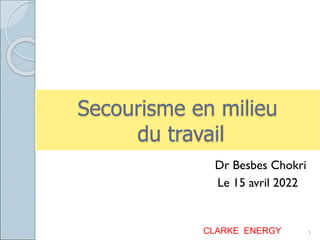 Secourisme en milieu
du travail
Dr Besbes Chokri
Le 15 avril 2022
CLARKE ENERGY 1
 