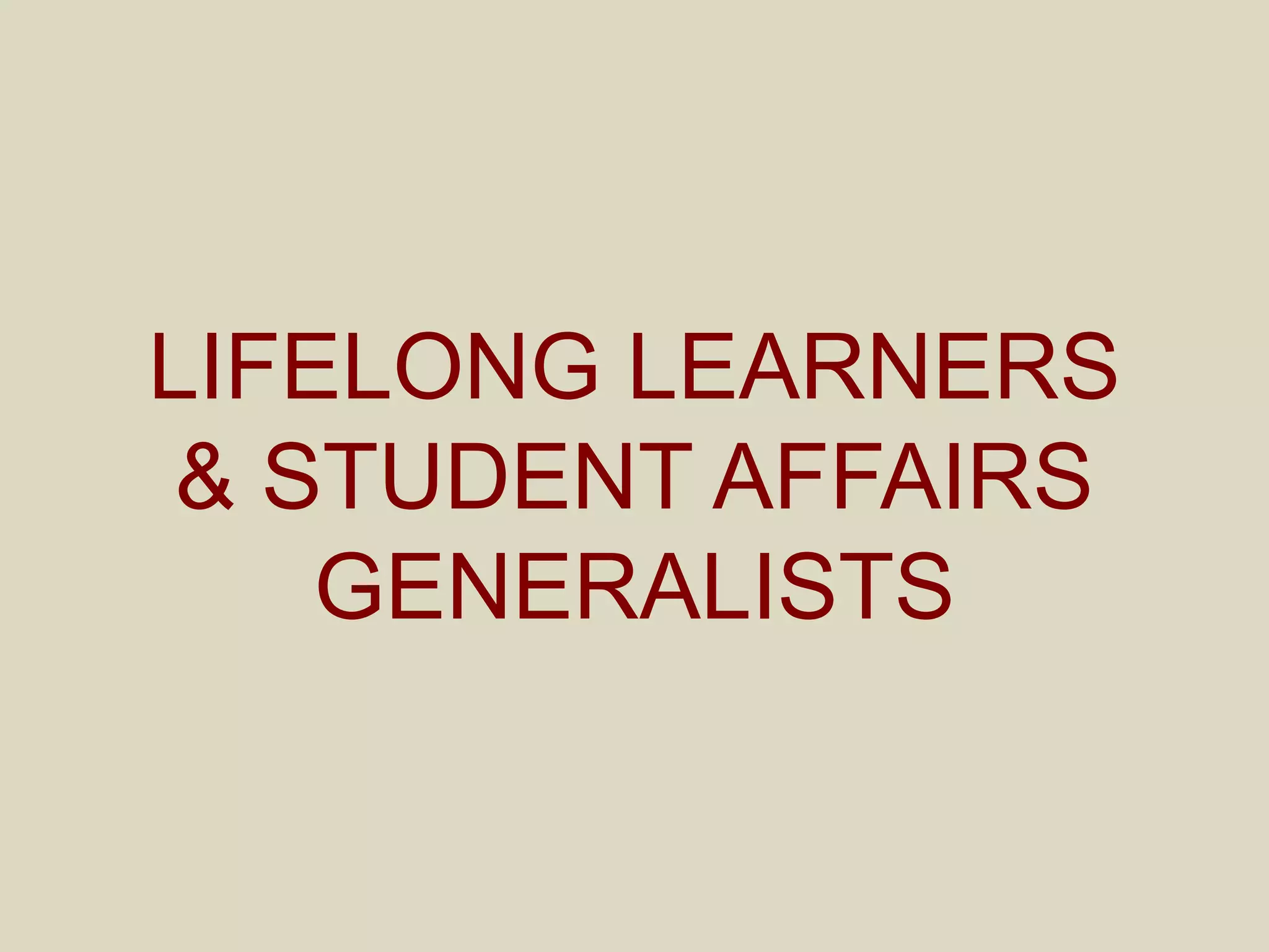 LIFELONG LEARNERS
& STUDENT AFFAIRS
GENERALISTS
 