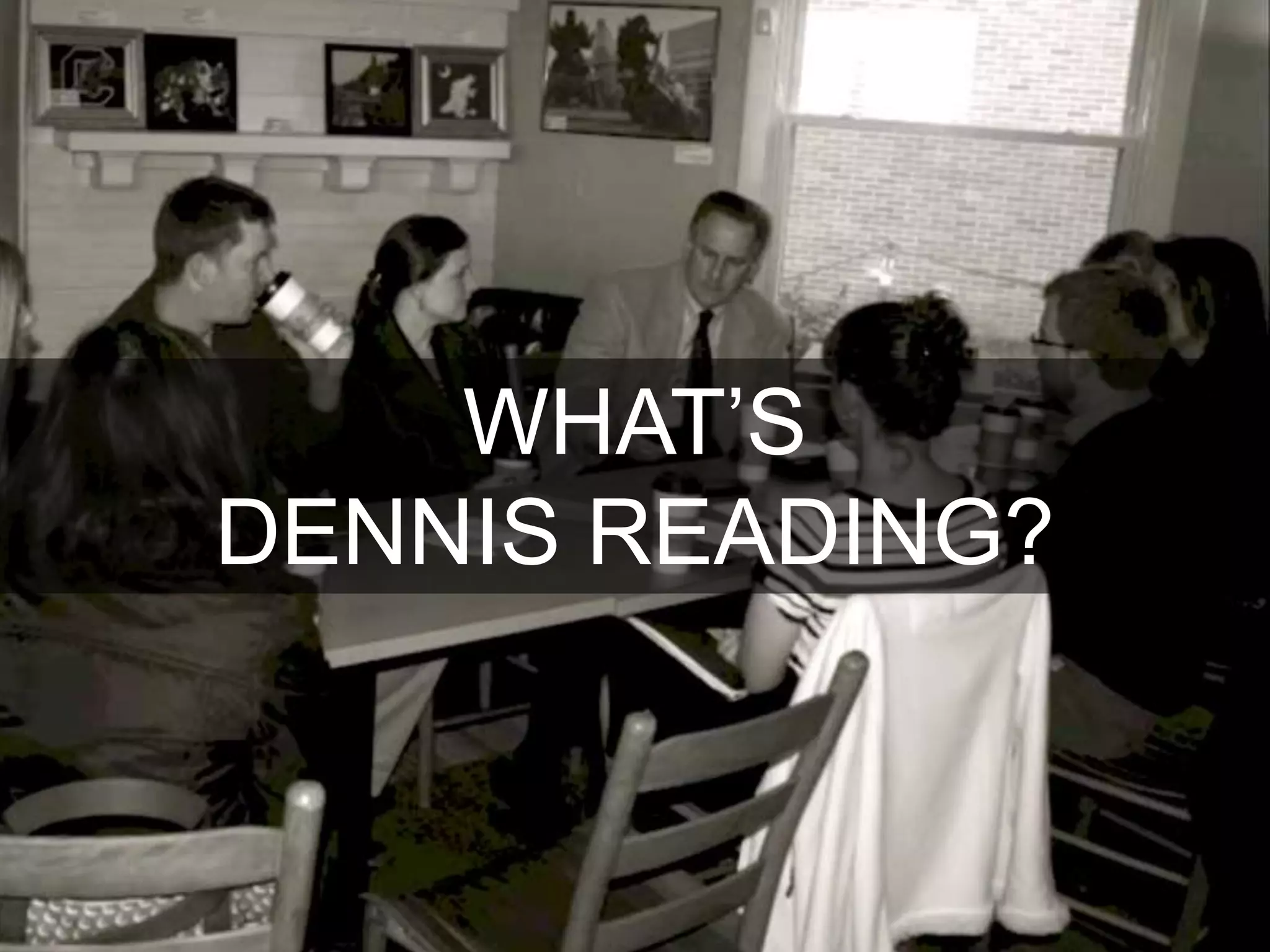 WHAT’S
DENNIS READING?
 