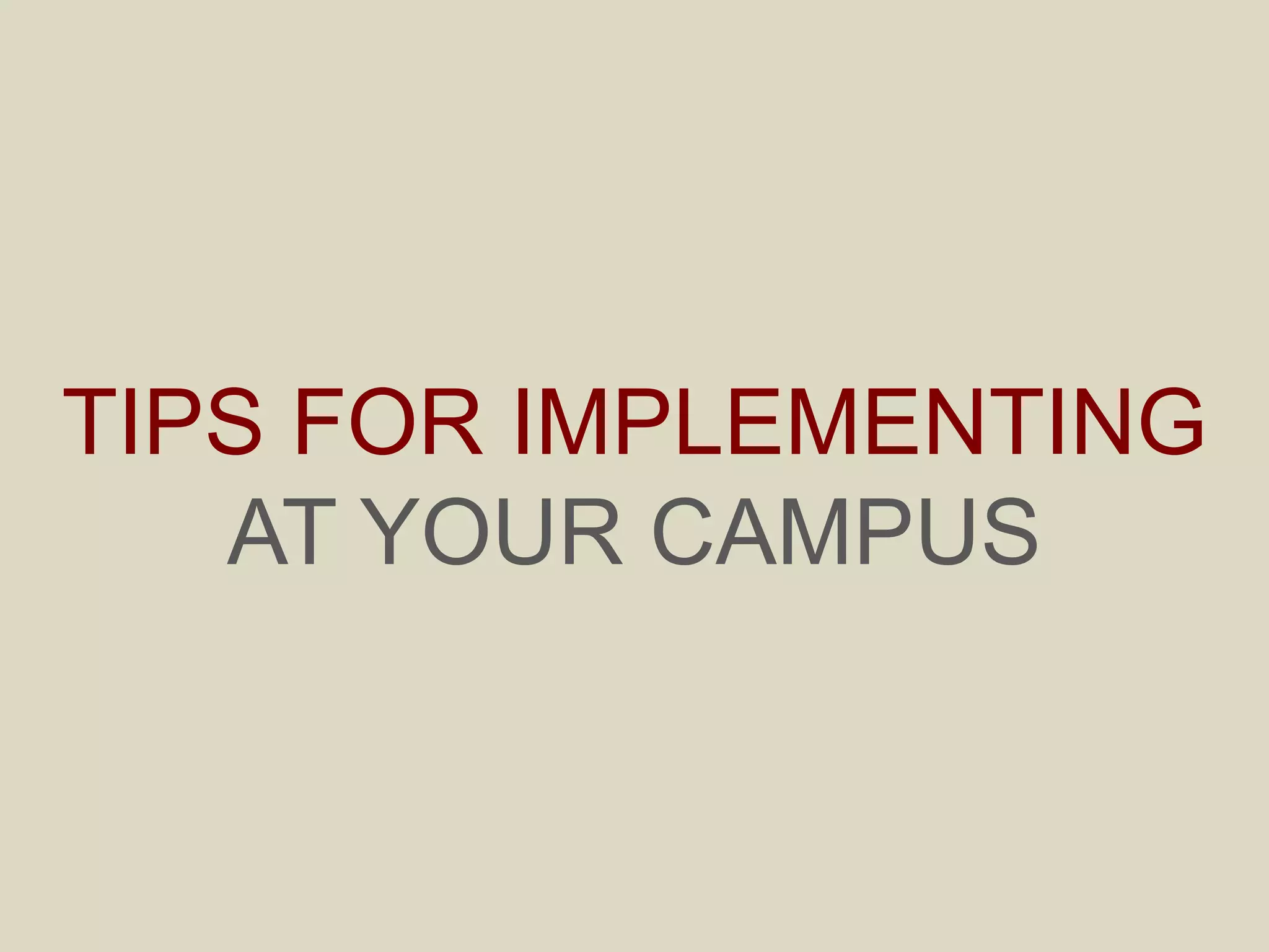 TIPS FOR IMPLEMENTING
AT YOUR CAMPUS
 