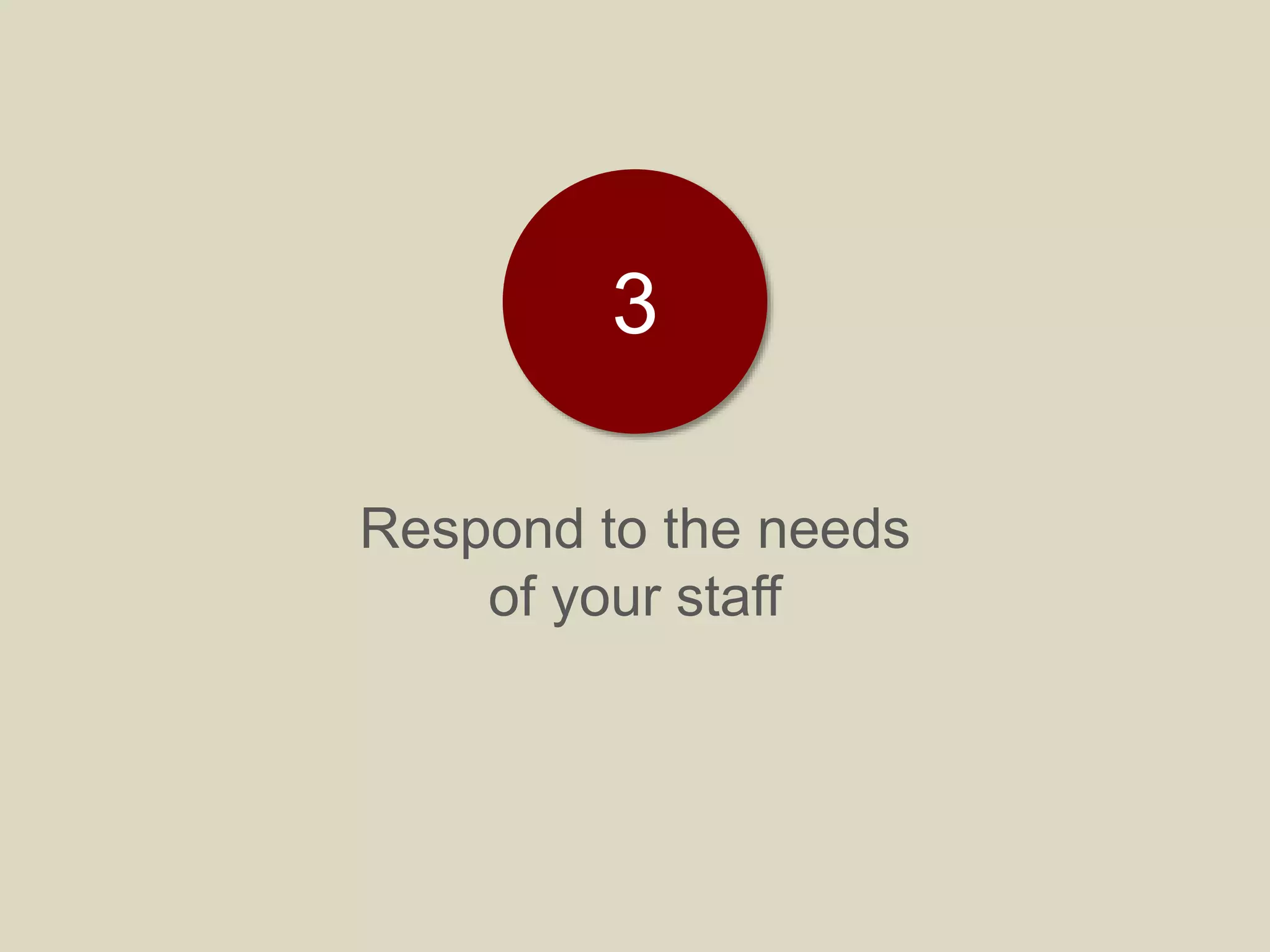 Respond to the needs
of your staff
3
 
