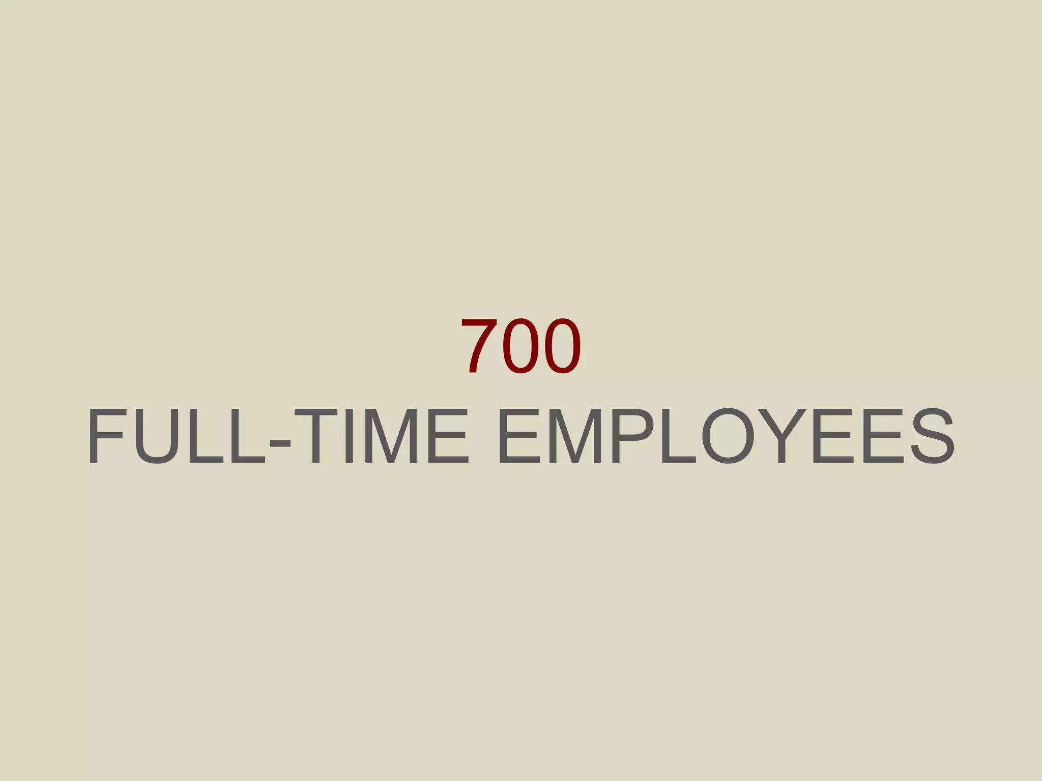 700
FULL-TIME EMPLOYEES
 
