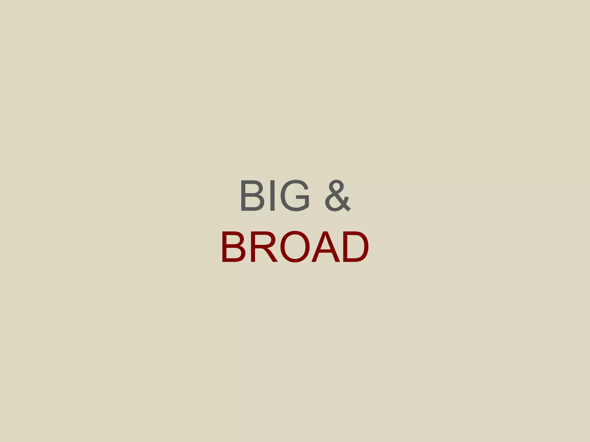BIG &
BROAD
 