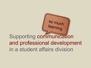 Supporting
communication and
professional development
in a student affairs division
 