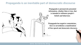 w w w . d a v i d c l a r k e . b l o gw w w . d a v i d c l a r k e . b l o g
Propaganda is an inevitable part of democratic discourse
 