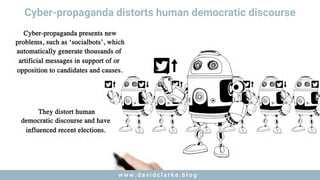 w w w . d a v i d c l a r k e . b l o gw w w . d a v i d c l a r k e . b l o g
Cyber-propaganda distorts human democratic discourse
 