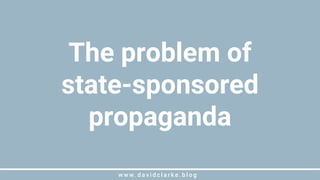 w w w . d a v i d c l a r k e . b l o gw w w . d a v i d c l a r k e . b l o g
The problem of
state-sponsored
propaganda
 