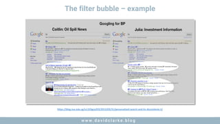 w w w . d a v i d c l a r k e . b l o gw w w . d a v i d c l a r k e . b l o g
The filter bubble – example
https://blog.nus.edu.sg/is1103grp203/2013/03/31/personalized-search-and-its-discontents-ii/
 