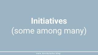w w w . d a v i d c l a r k e . b l o gw w w . d a v i d c l a r k e . b l o g
Initiatives
(some among many)
 