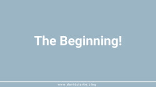 w w w . d a v i d c l a r k e . b l o gw w w . d a v i d c l a r k e . b l o g
The Beginning!
 