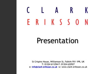 Presentation St Crispins House, Williamson St, Falkirk FK1 1PR, UK T: 01324 611294 F: 01324 632927 e:  [email_address]   w: www.clark-eriksson.co.uk 