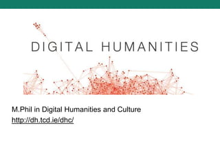 M.Phil in Digital Humanities and Culture
http://dh.tcd.ie/dhc/
 