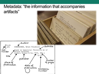 Metadata: “the information that accompanies
artifacts”
 