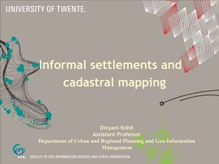 Informal settlements and
cadastral mapping
Divyani Kohli
Assistant Professor
Department of Urban and Regional Planning and Geo-Information
Management
 