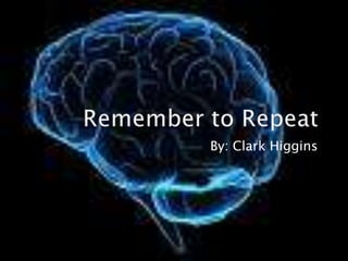Remember to Repeat By: Clark Higgins 