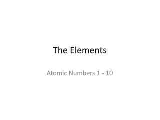 The Elements
Atomic Numbers 1 - 10
 