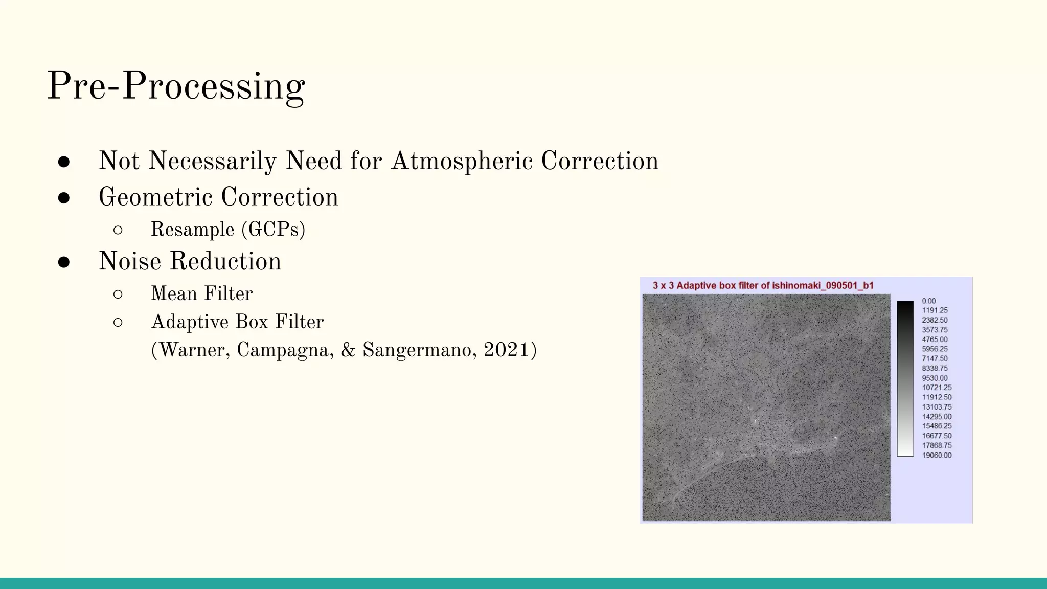 Pre-Processing
● Not Necessarily Need for Atmospheric Correction
● Geometric Correction
○ Resample (GCPs)
● Noise Reduction
○ Mean Filter
○ Adaptive Box Filter
(Warner, Campagna, & Sangermano, 2021)
 