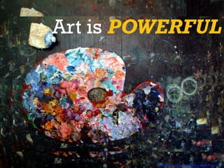 Art is POWERFUL
h"ps-­‐_upload.wikimedia.org_wikipedia_en_5_59_Ar8sts_Pale"e.jpg	
  
 