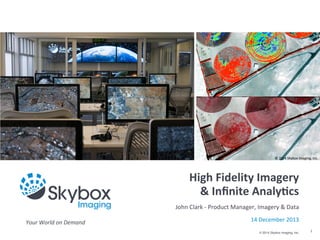 ©	
  2014	
  Skybox	
  Imaging,	
  Inc.

High	
  Fidelity	
  Imagery
&	
  Inﬁnite	
  Analy4cs
John	
  Clark	
  -­‐	
  Product	
  Manager,	
  Imagery	
  &	
  Data
Your	
  World	
  on	
  Demand

14	
  December	
  2013
© 2014 Skybox Imaging, Inc.

1

 