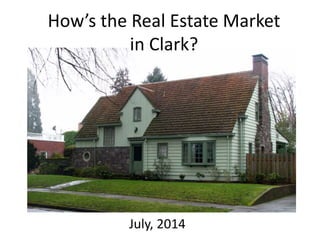 How’s the Real Estate Market
in Clark?
July, 2014
 