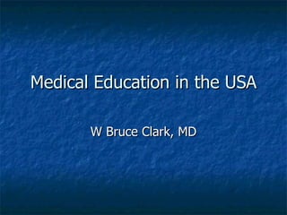 Medical Education in the USA W Bruce Clark, MD 