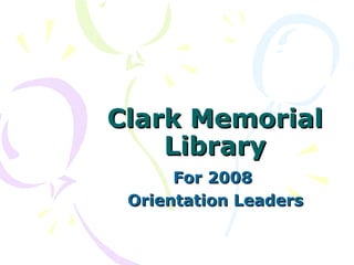 Clark Memorial Library For 2008  Orientation Leaders 