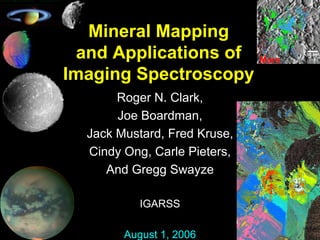 Roger N. Clark,
Joe Boardman,
Jack Mustard, Fred Kruse,
Cindy Ong, Carle Pieters,
And Gregg Swayze
IGARSS
August 1, 2006
Mineral Mapping
and Applications of
Imaging Spectroscopy
Mars
 