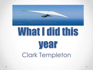 What I did this year Clark Templeton 